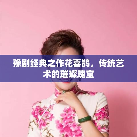 豫剧经典之作花喜鹊，传统艺术的璀璨瑰宝