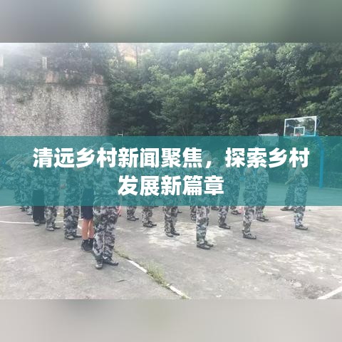 清远乡村新闻聚焦，探索乡村发展新篇章