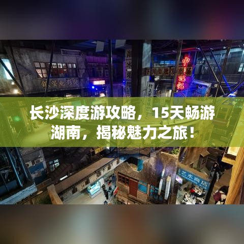 长沙深度游攻略，15天畅游湖南，揭秘魅力之旅！