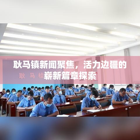 耿马镇新闻聚焦,活力边疆的崭新篇章探索