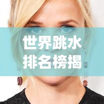 世界跳水排名榜揭秘，精英运动员与跳水魅力的探索之旅