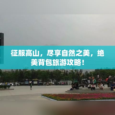 征服高山，尽享自然之美，绝美背包旅游攻略！