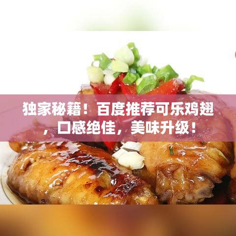 独家秘籍！百度推荐可乐鸡翅，口感绝佳，美味升级！