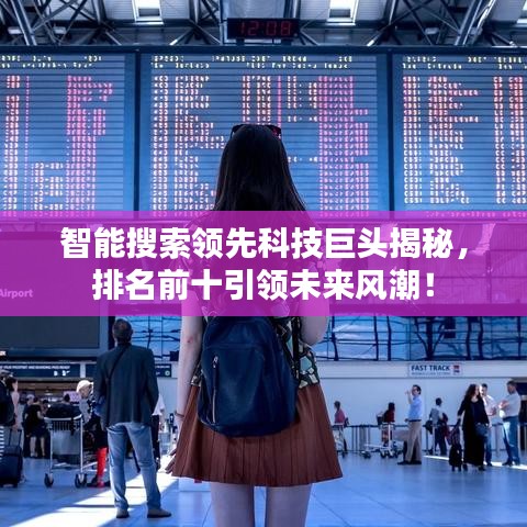 智能搜索领先科技巨头揭秘，排名前十引领未来风潮！