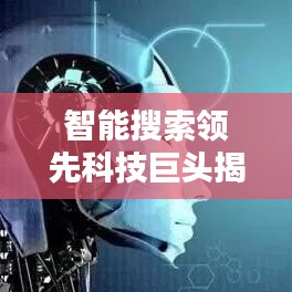 智能搜索领先科技巨头揭秘,排名前十引领未来风潮!