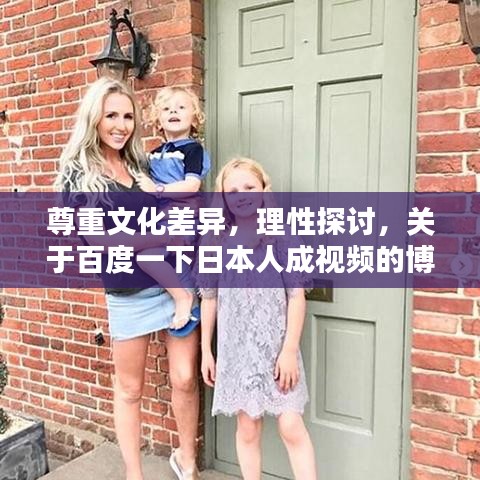 尊重文化差异，理性探讨，关于百度一下日本人成视频的博客探讨