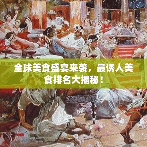 全球美食盛宴来袭，最诱人美食排名大揭秘！