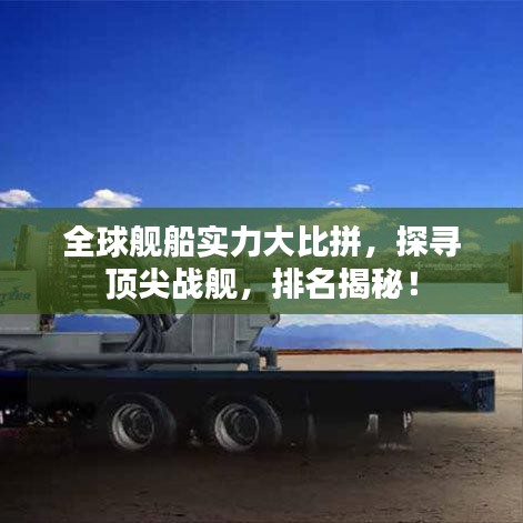 全球舰船实力大比拼，探寻顶尖战舰，排名揭秘！