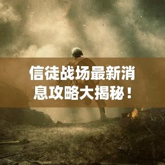 信徒战场最新消息攻略大揭秘！