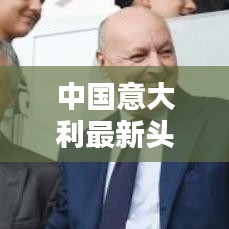 中国意大利最新头条新闻动态速递