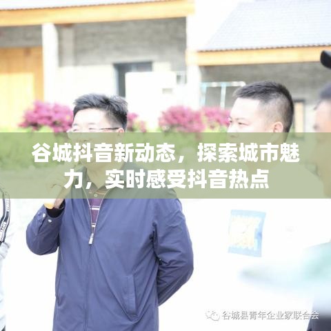 谷城抖音新动态，探索城市魅力，实时感受抖音热点