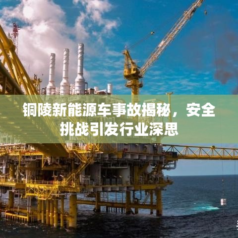 铜陵新能源车事故揭秘，安全挑战引发行业深思