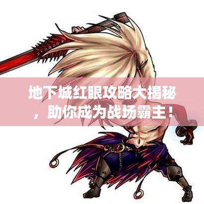 地下城红眼攻略大揭秘，助你成为战场霸主！