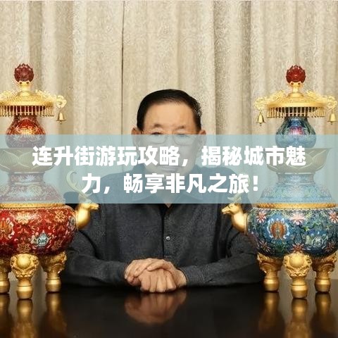 连升街游玩攻略，揭秘城市魅力，畅享非凡之旅！