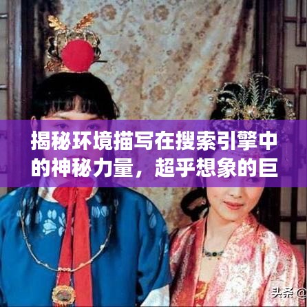 揭秘环境描写在搜索引擎中的神秘力量,超乎想象的巨大作用