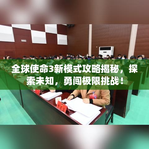 全球使命3新模式攻略揭秘，探索未知，勇闯极限挑战！