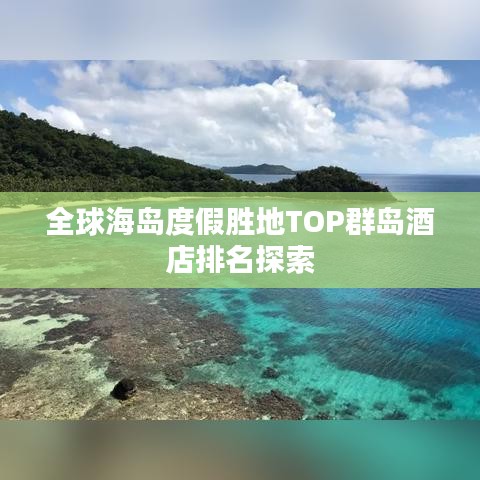 全球海岛度假胜地TOP群岛酒店排名探索