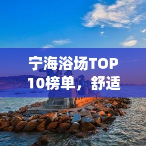 宁海浴场TOP10榜单，舒适沐浴尽享体验