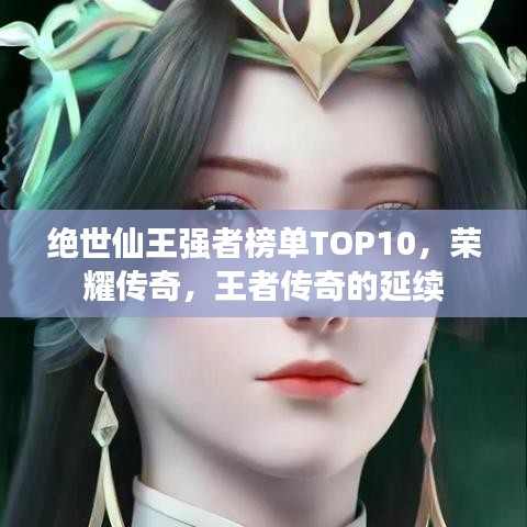 绝世仙王强者榜单TOP10，荣耀传奇，王者传奇的延续
