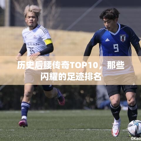 历史后腰传奇TOP10，那些闪耀的足迹排名