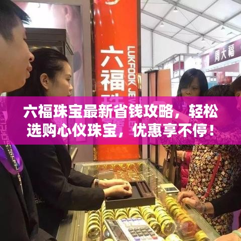 六福珠宝最新省钱攻略，轻松选购心仪珠宝，优惠享不停！