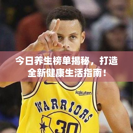 今日养生榜单揭秘，打造全新健康生活指南！