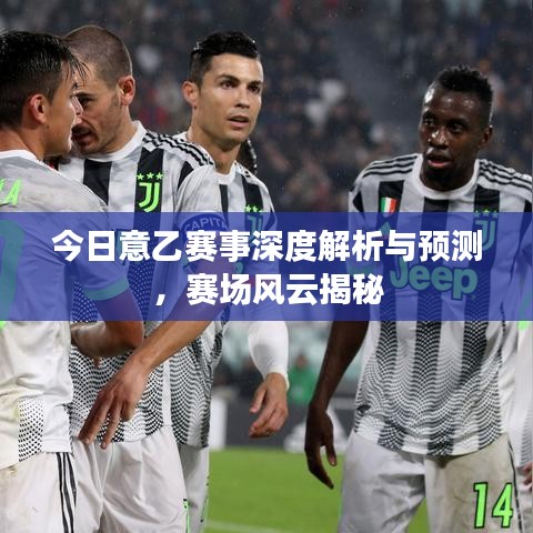 今日意乙赛事深度解析与预测，赛场风云揭秘