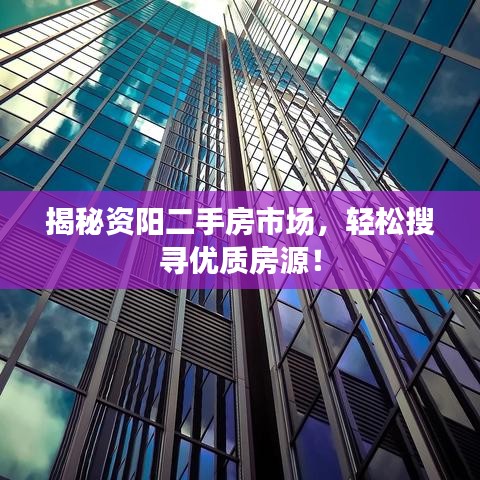 揭秘资阳二手房市场，轻松搜寻优质房源！