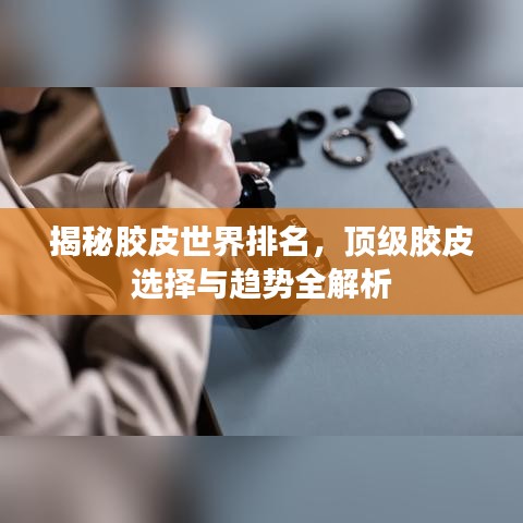 揭秘胶皮世界排名，顶级胶皮选择与趋势全解析