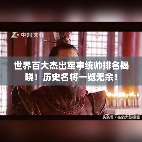 世界百大杰出军事统帅排名揭晓！历史名将一览无余！