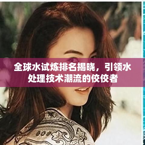 全球水试炼排名揭晓，引领水处理技术潮流的佼佼者