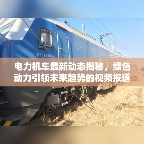 电力机车最新动态揭秘，绿色动力引领未来趋势的视频报道