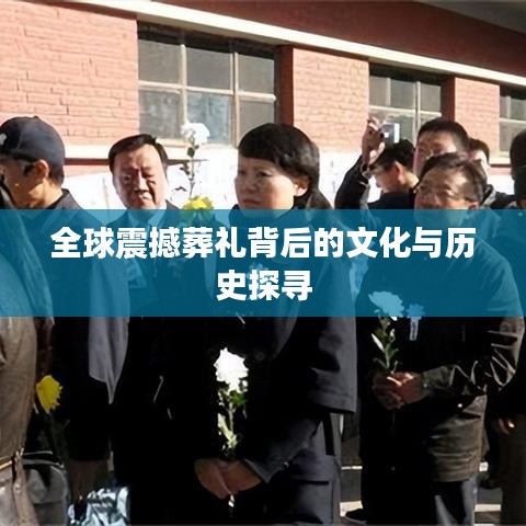 全球震撼葬礼背后的文化与历史探寻