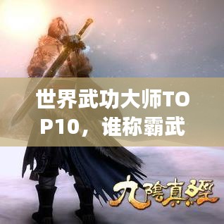 世界武功大师TOP10,谁称霸武林之巅?排名揭秘!