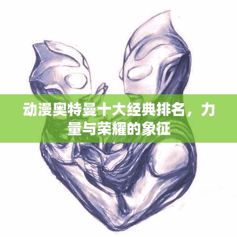 动漫奥特曼十大经典排名，力量与荣耀的象征