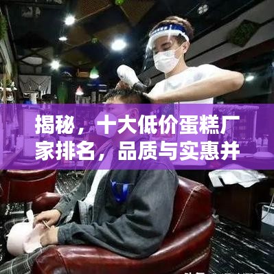 揭秘，十大低价蛋糕厂家排名，品质与实惠并存的选择！