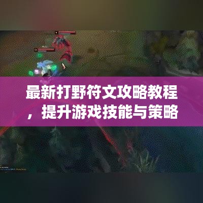 最新打野符文攻略教程，提升游戏技能与策略深度实战解析