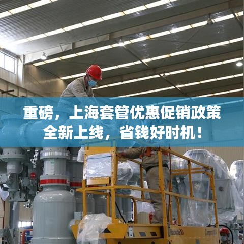 重磅，上海套管优惠促销政策全新上线，省钱好时机！