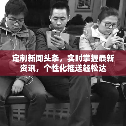 定制新闻头条，实时掌握最新资讯，个性化推送轻松达