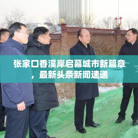 张家口香溪岸启幕城市新篇章，最新头条新闻速递