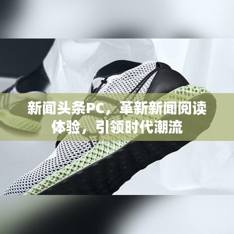 新闻头条PC，革新新闻阅读体验，引领时代潮流