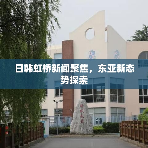 日韩虹桥新闻聚焦，东亚新态势探索