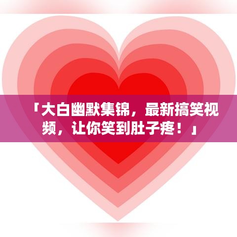 「大白幽默集锦，最新搞笑视频，让你笑到肚子疼！」