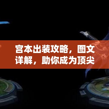 宫本出装攻略，图文详解，助你成为顶尖玩家！