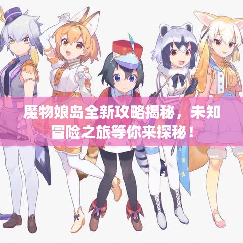 魔物娘岛全新攻略揭秘，未知冒险之旅等你来探秘！