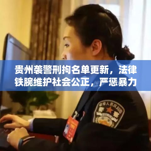 贵州袭警刑拘名单更新，法律铁腕维护社会公正，严惩暴力行为