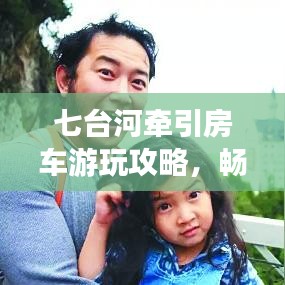 七台河牵引房车游玩攻略，畅游美景，尽享旅途乐趣！