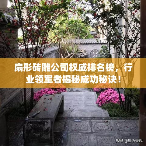扇形砖雕公司权威排名榜，行业领军者揭秘成功秘诀！