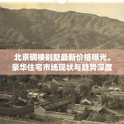北京碉楼别墅最新价格曝光，豪华住宅市场现状与趋势深度解析