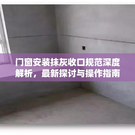 门窗安装抹灰收口规范深度解析，最新探讨与操作指南